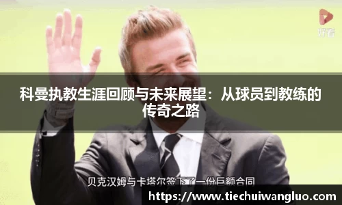 科曼执教生涯回顾与未来展望：从球员到教练的传奇之路