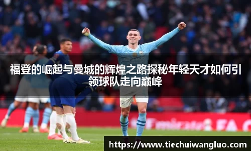福登的崛起与曼城的辉煌之路探秘年轻天才如何引领球队走向巅峰