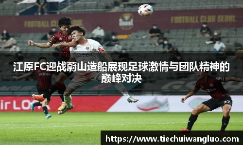 江原FC迎战蔚山造船展现足球激情与团队精神的巅峰对决