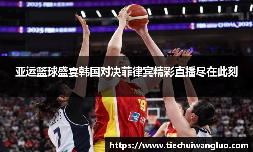 亚运篮球盛宴韩国对决菲律宾精彩直播尽在此刻