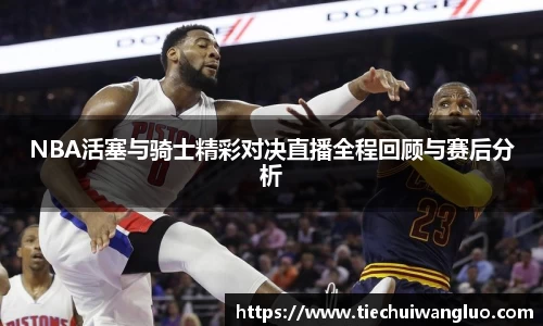NBA活塞与骑士精彩对决直播全程回顾与赛后分析
