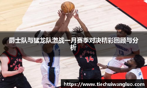 爵士队与猛龙队激战一月赛季对决精彩回顾与分析