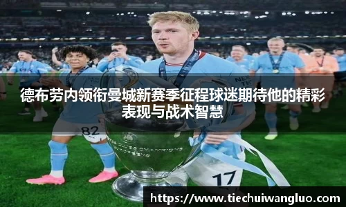 德布劳内领衔曼城新赛季征程球迷期待他的精彩表现与战术智慧