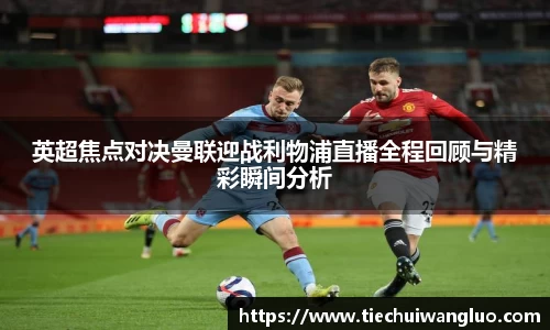 英超焦点对决曼联迎战利物浦直播全程回顾与精彩瞬间分析